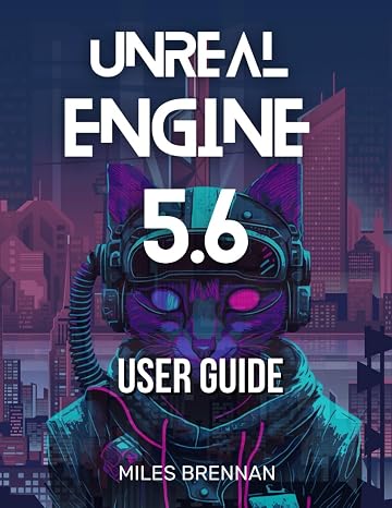 UNREAL ENGINE 5.6 USER GUIDE: A Practical Handbook for Game Developers, Filmmakers, and Architects—From Installation to Advanced Features & Plugins.
