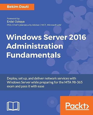 Windows Server 2016 Administration Fundamentals: Deploy, set up, and deliver network services with Windows Server while preparing for the MTA 98-365 exam and pass it with ease