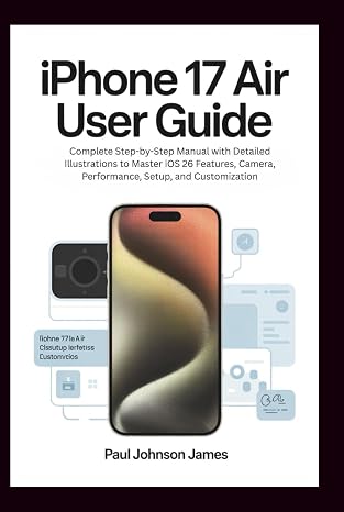 IPHONE 17 AIR USER GUIDE: Complete Step-by-Step Manual with Detailed Illustrations to Master iOS 26 Features, Camera, Performance, Setup, and Customization