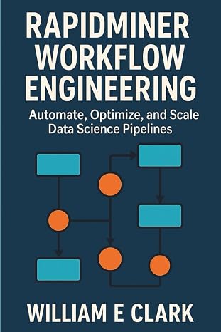 RapidMiner Workflow Engineering: Automate Optimize and Scale Data Science Pipelines
