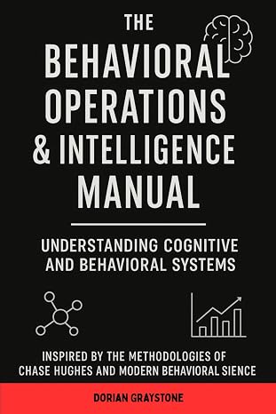 The Behavioral Operations & Intelligence Manual: Understanding Cognitive and Behavioral Systems: Inspired by the Methodologies of Chase Hughes and Modern Behavioral Science