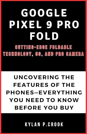 Google Pixel 9 Pro Fold: Cutting-Edge Foldable Technology, 5G, and Pro Camera: Uncovering the features of the Phones—Everything You Need to Know ... TECH, AI, GADGET REVIEW AND GUIDE BOOK)
