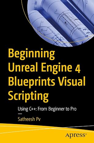 Beginning Unreal Engine 4 Blueprints Visual Scripting: Using C++: From Beginner to Pro