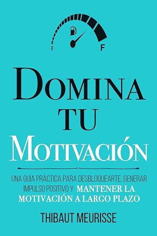 Domina Tu Motivación: Una guía práctica para desbloquearte, generar impulso positivo y mantener la motivación a largo plazo: 2 (Colección Domina Tu(s)...)