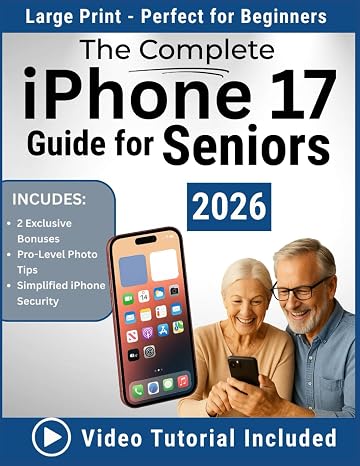 The Complete iPhone 17 Guide for Seniors 2026: An Easy, Step-by-Step Handbook for Non-Tech Beginners to Master Everyday iPhone Use