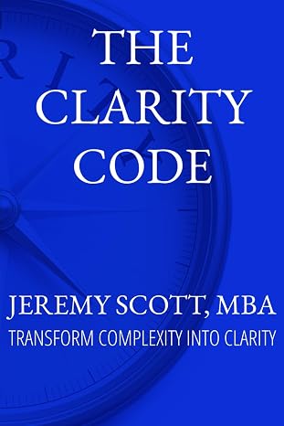 The Clarity Code: Transform Complexity Into Clarity