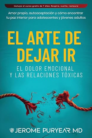 El Arte de Dejar Ir el Dolor Emocional y las Relaciones Tóxicas: Amor Propio, Autoaceptación y Cómo Encontrar Tu Paz Interior para Adolescentes y Jóvenes Adultos