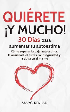Quiérete ¡ Y MUCHO!: 30 Días para aumentar tu autoestima. Cómo superar la baja autoestima, la ansiedad, el estrés, la inseguridad y la duda en ti mismo