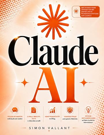 Claude AI: Der Praxisleitfaden für Berufstätige: künstliche Intelligenz im Arbeitsalltag ohne Vorkenntnisse nutzen — bessere Prompts verlässliche Dokumente Workflows die Sie kontrollieren