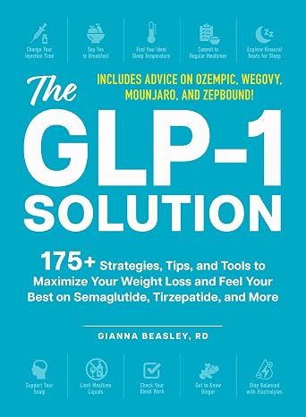 The GLP-1 Solution: 175+ Strategies, Tips, and Tools to Maximize Your Weight Loss and Feel Your Best on Semaglutide, Tirzepatide, and More