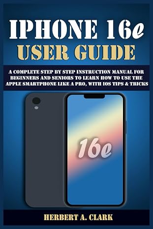 IPHONE 16e USER GUIDE: A Complete Step by Step Instruction Manual for Beginners and Seniors to Learn How to Use the Apple Smartphone Like a Pro, with iOS Tips & Tricks (Clark's Smart Device Manuals)