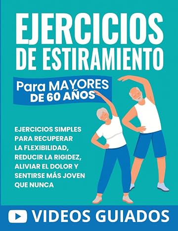Ejercicios De Estiramiento Para Mayores De 60 Años: Ejercicios Simples Para Recuperar La Flexibilidad, Reducir La Rigidez, Aliviar El Dolor Y Sentirse Más Joven Que Nunca