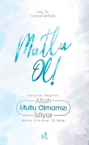 Mutlu Ol!: Herşeye Rağmen Allah Mutlu Olmamızı İstiyor - Mutlu Olmanın 15 Yolu