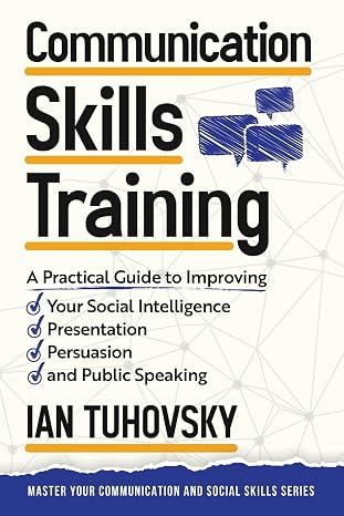 Communication Skills: A Practical Guide to Improving Your Social Intelligence, Presentation, Persuasion and Public Speaking: Volume 9 (Effective Communication Skills Training)