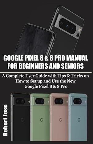 Google Pixel 8 & 8 Pro Manual for Beginners and Seniors: A Complete User Guide with Tips & Tricks on How to Set up and use the New Google Pixel 8 & 8 Pro like an expert.