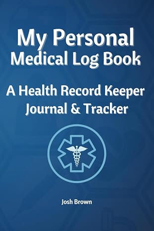 My Personal Medical Log Book: A Health Record Tracker to Record and Keep Track of Your Health.