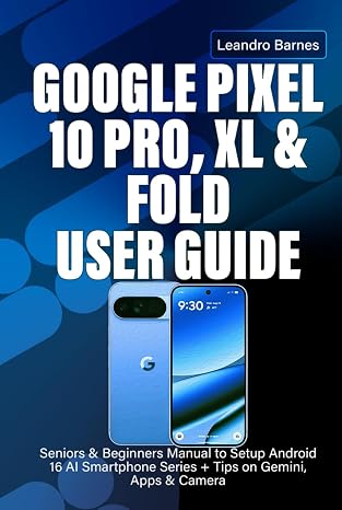 GOOGLE PIXEL 10 PRO, XL & FOLD USER GUIDE: Seniors & Beginners Manual to Setup Android 16 AI Smartphone Series + Tips on Gemini, Apps & Camera