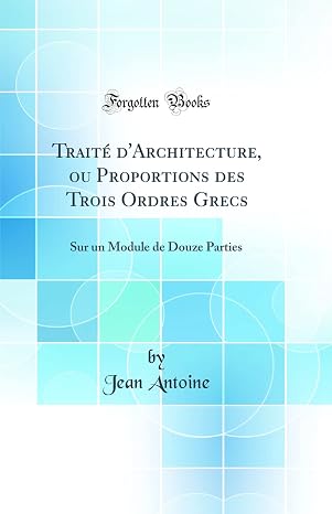 Traité d'Architecture, ou Proportions des Trois Ordres Grecs: Sur un Module de Douze Parties (Classic Reprint)