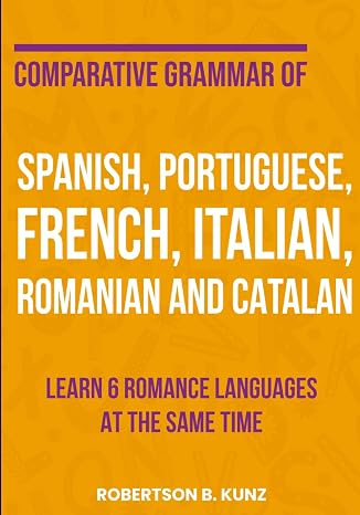 Comparative Grammar of Spanish, Portuguese, French, Italian, Romanian and Catalan: Learn 6 Romance Languages at the Same Time (Grammars of Language Families)