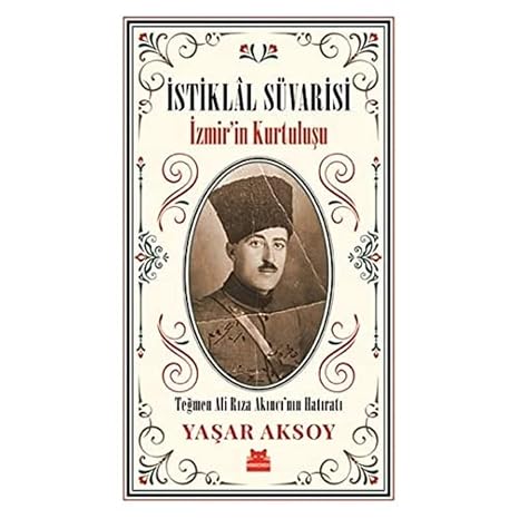 Independence Cavalry - Liberation of Izmir: Memoirs of Lieutenant Ali Rıza Akıncı