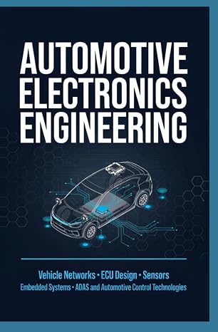 AUTOMOTIVE ELECTRONICS ENGINEERING: Vehicle Networks ECU Design Sensors Embedded Systems ADAS and Automotive Control Technologies