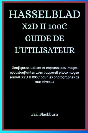 Hasselblad X2d II 100c Guide de l'Utilisateur: Configurez, utilisez et capturez des images époustouflantes avec l'appareil photo moyen format X2D II 100C pour les photographes de tous niveaux