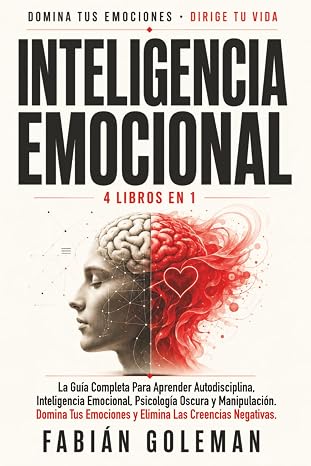 Inteligencia Emocional: 4 Libros en 1: La Guía Completa Para Aprender Autodisciplina, Inteligencia Emocional, Psicología Oscura y Manipulación. Domina Tus Emociones y Elimina Las Creencias Negativas.