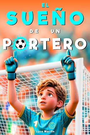 El Sueño De Un Portero - Nacido Para Ser El Número Uno: Un Libro de Fútbol para Niños de 8 a 12 Años, Para los Que Se Atreven a Soñar y Crecer, Dentro y Fuera del Campo