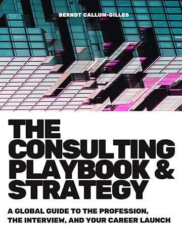 The Consulting Playbook & Strategy: A Global Guide to the Profession, the Interview, and Your Career Launch