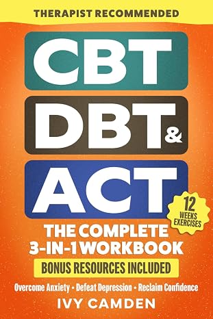 CBT, DBT & ACT - The Complete 3-in-1 Workbook: 12 Weeks Program in Cognitive, Behavioral, and Acceptance Therapy to Overcome Anxiety, Defeat Depression and Reclaim Confidence (Mental Resilience Book)