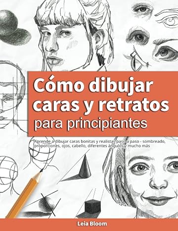 Cómo dibujar caras y retratos para principiantes: Aprende a dibujar caras bonitas y realistas paso a paso - sombreado, proporciones, ojos, cabello, diferentes ángulos y mucho más
