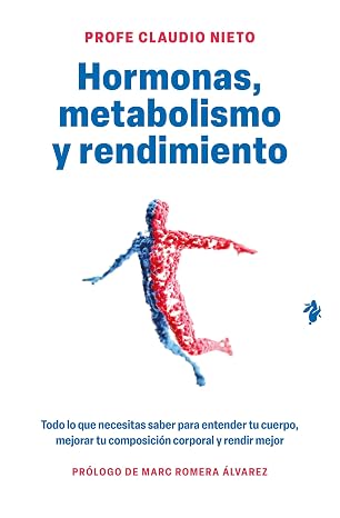 Hormonas, metabolismo y rendimiento: Todo lo que necesitas saber para entender tu cuerpo, mejorar tu composición corporal y rendir mejor
