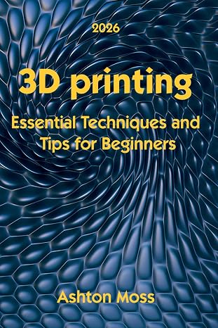 3D Printing: Essential Techniques and Tips for Beginners: 1 (3D Printing for Beginners, Intermediate & Pro Users: Mastering Techniques & Tips 2026)