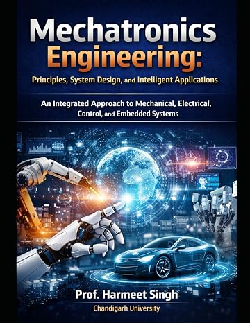 Mechatronics Engineering: Principles, System Design, and Intelligent Applications: An Integrated Approach to Mechanical, Electrical, Control, and Embedded Systems