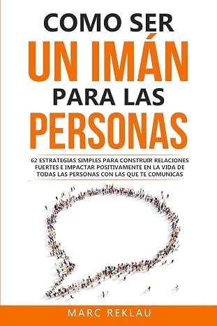 Como ser un imán para las personas: 62 Estrategias simples para construir relaciones fuertes e impactar positivamente en la vida de todas las personas ... comunicas: 4 (Hábitos que cambiarán tu vida)