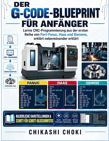 DER G-CODE-BLUEPRINT FÜR ANFÄNGER: Lerne CNC-Programmierung aus der ersten Reihe von Part-Fanuc, Haas und Siemens, erklärt nebeneinander erklärt