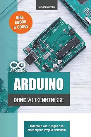 Arduino ohne Vorkenntnisse: Innerhalb von 7 Tagen das erste eigene Projekt erstellen