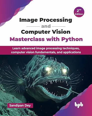 Image Processing and Computer Vision Masterclass with Python: Learn advanced image processing techniques computer vision fundamentals and applications - 2nd Edition