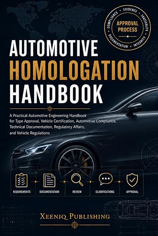 Automotive Homologation Handbook: A Practical Automotive Engineering Handbook for Type Approval, Vehicle Certification, Automotive Compliance, Technical Documentation, Regulatory Affairs, and Vehicle