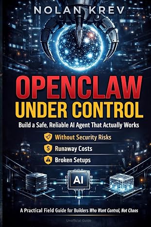 OpenClaw Under Control: Build a Safe, Reliable AI Agent That Actually Works Without Security Risks, Runaway Costs, or Broken Setups
