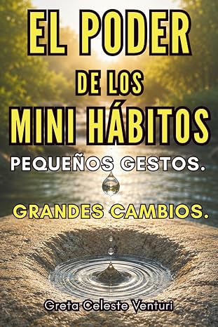 El poder de los mini hábitos: Pequeños gestos. Grandes cambios.