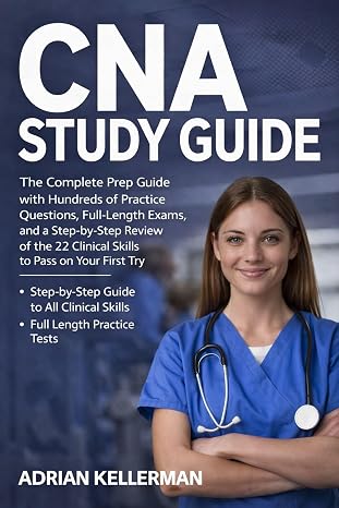 CNA Study Guide: The Complete Prep Guide with Hundreds of Practice Questions, Full-Length Exams, and a Step-by-Step Review of the 22 Clinical Skills to Pass on Your First Try