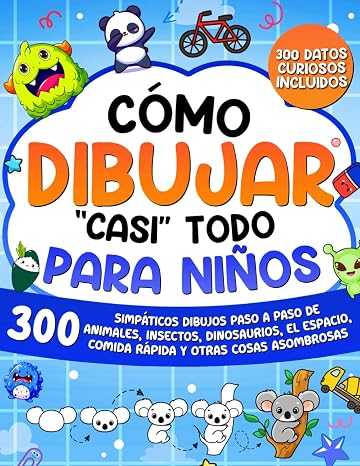 Cómo dibujar "casi" todo para niños: 300 simpáticos dibujos paso a paso de animales, insectos, dinosaurios, el espacio, comida rápida y otras cosas asombrosas (Cómo Dibujar para Niños)