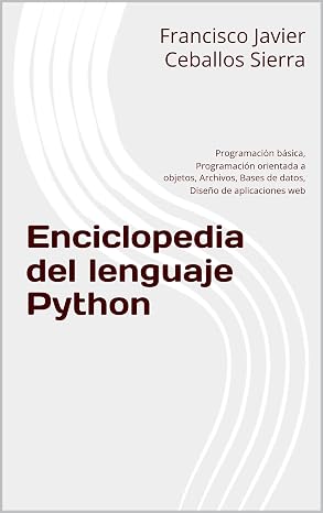 Enciclopedia del lenguaje Python: Programación básica, Programación orientada a objetos, Archivos, Bases de datos, Diseño de aplicaciones web