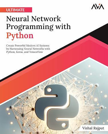 Ultimate Neural Network Programming with Python: Create Powerful Modern AI Systems by Harnessing Neural Networks with Python Keras and TensorFlow (English Edition))