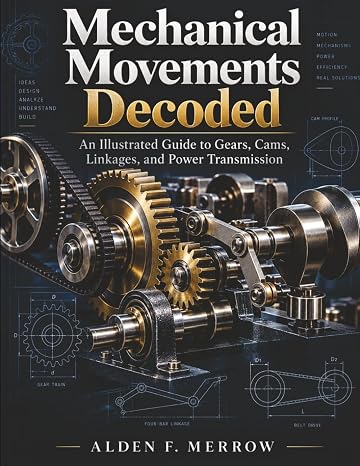 MECHANICAL MOVEMENTS DECODED: An Illustrated Guide to Gears, Cams, Linkages, and Power Transmission