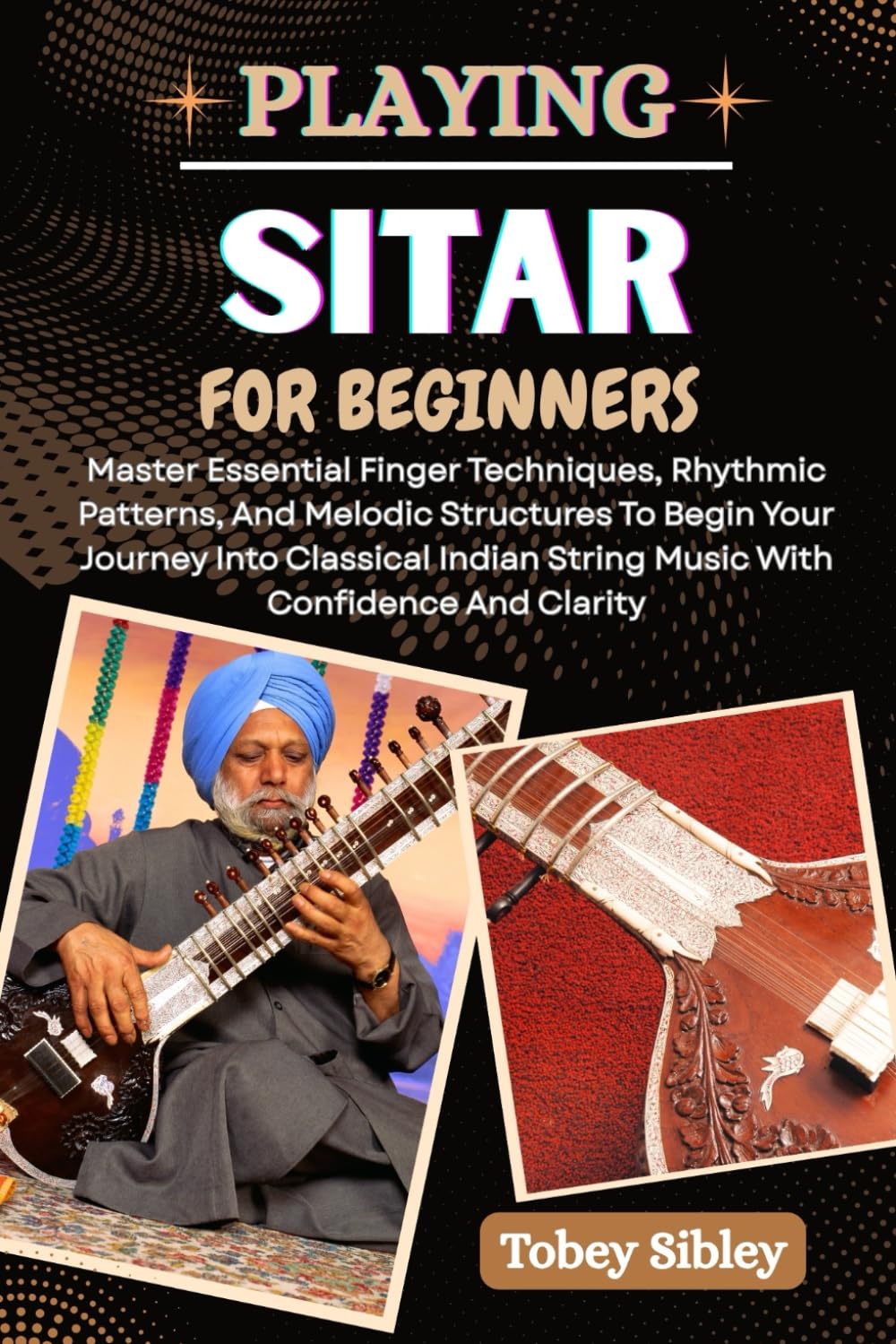 PLAYING SITAR FOR BEGINNERS: Master Essential Finger Techniques, Rhythmic Patterns, And Melodic Structures To Begin Your Journey Into Classical Indian String Music With Confidence And Clarity Paperback – Large Print, 16 Jun. 2025