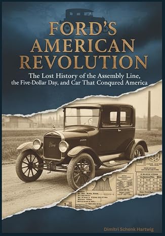 Ford's American Revolution: The Lost History of the Assembly Line, the Five-Dollar Day and the Car That Conquered America (The Automotive Dynasty Series)