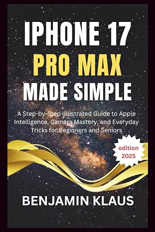 IPhone 17 Pro Max Made Simple - edition 2025: A Step-by-Step Illustrated Guide to Apple Intelligence, Camera Mastery, and Everyday Tricks for Beginners and Seniors