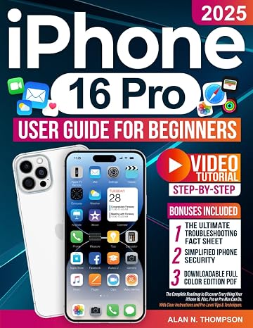 iPhone 16 Pro User Guide for Beginners: The Complete Roadmap to Discover Everything Your iPhone 16, Plus, Pro or Pro Max Can Do. With Clear Instructions and Pro-Level Tips & Techniques